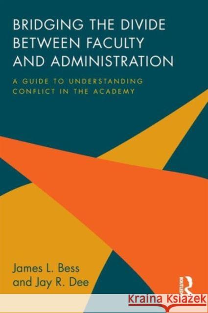 Bridging the Divide between Faculty and Administration: A Guide to Understanding Conflict in the Academy Bess, James L. 9780415842730