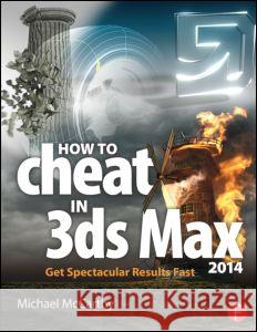 How to Cheat in 3ds Max 2014: Get Spectacular Results Fast Michael McCarthy 9780415842747 Focal Press