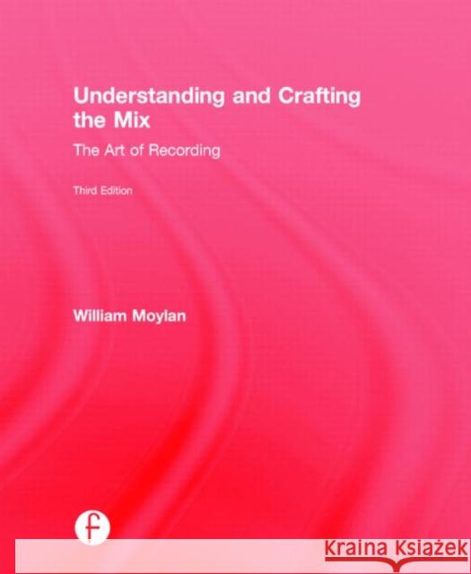 Understanding and Crafting the Mix: The Art of Recording William Moylan 9780415842808