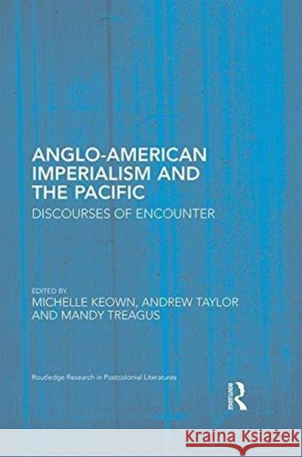 Anglo-American Imperialism and the Pacific: Discourses of Encounter Michelle Keown Andrew Taylor Mandy Treagus 9780415842921