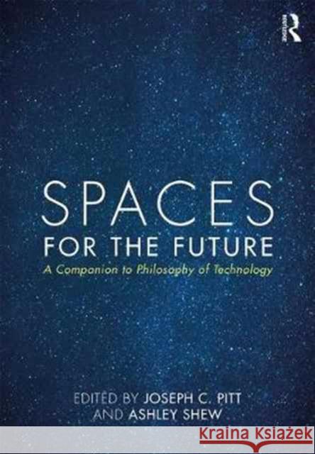 Spaces for the Future: A Companion to Philosophy of Technology Joseph Pitt 9780415842969 Routledge