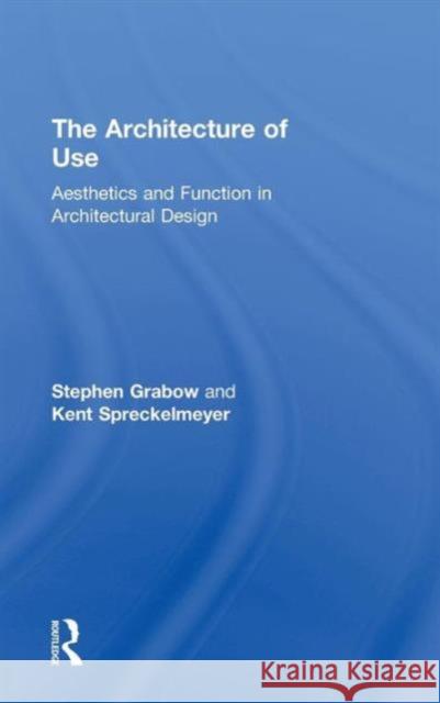 The Architecture of Use: Aesthetics and Function in Architectural Design Stephen Grabow Kent Spreckelmeyer  9780415843010 Routledge