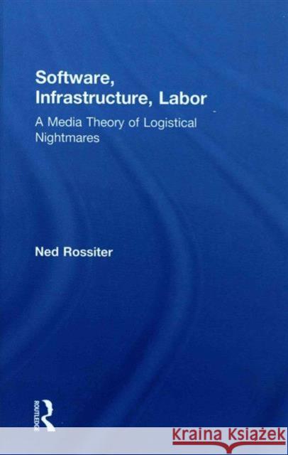 Software, Infrastructure, Labor: A Media Theory of Logistical Nightmares Ned Rossiter   9780415843041 Taylor and Francis