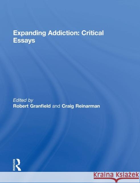 Expanding Addiction: Critical Essays Robert Granfield Craig Reinarman 9780415843287 Routledge