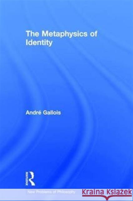 The Metaphysics of Identity AndrÃ© Gallois   9780415843423 Taylor and Francis