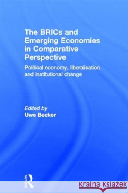 The Brics and Emerging Economies in Comparative Perspective: Political Economy, Liberalisation and Institutional Change Becker, Uwe 9780415843492 Routledge