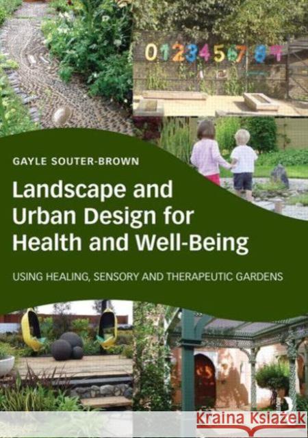 Landscape and Urban Design for Health and Well-Being: Using Healing, Sensory and Therapeutic Gardens Gayle Souter-Brown 9780415843515 Routledge