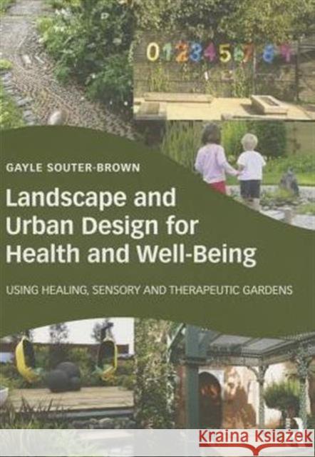 Landscape and Urban Design for Health and Well-Being: Using Healing, Sensory and Therapeutic Gardens Gayle Souter-Brown 9780415843522 Routledge