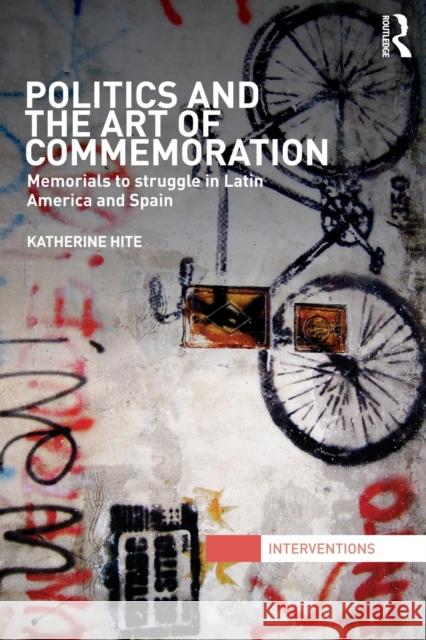 Politics and the Art of Commemoration: Memorials to Struggle in Latin America and Spain Hite, Katherine 9780415843546 Routledge