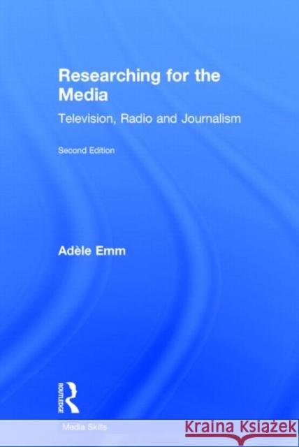 Researching for the Media: Television, Radio and Journalism Emm, Adele 9780415843553 Routledge