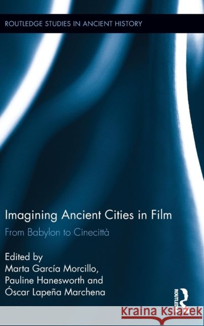 Imagining Ancient Cities in Film: From Babylon to Cinecittà Garcia Morcillo, Marta 9780415843973 Taylor and Francis