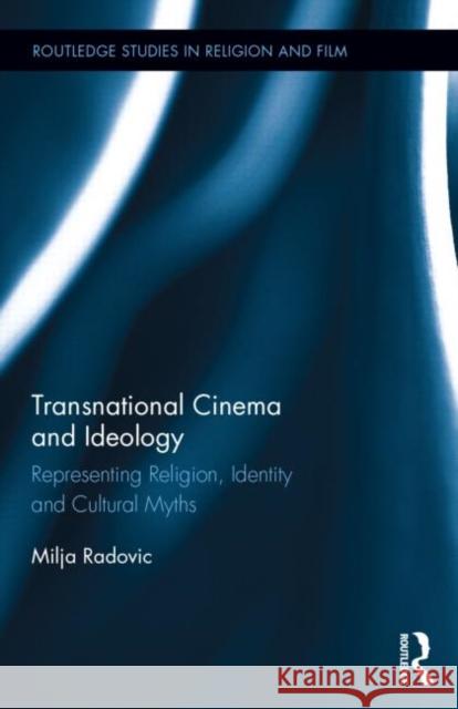 Transnational Cinema and Ideology: Representing Religion, Identity and Cultural Myths Radovic, Milja 9780415843997 Routledge