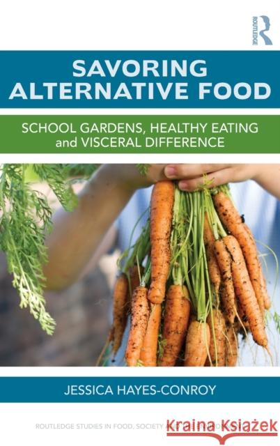 Savoring Alternative Food: School gardens, healthy eating and visceral difference Hayes-Conroy, Jessica 9780415844239 Routledge