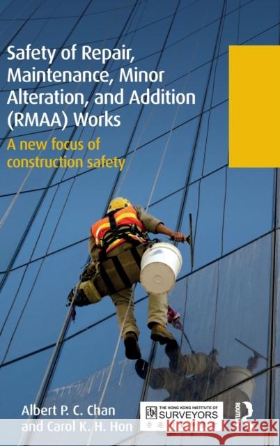 Safety of Repair, Maintenance, Minor Alteration, and Addition (Rmaa) Works: A New Focus of Construction Safety Albert Pc Chan Carol Kh Hon 9780415844246