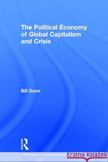 The Political Economy of Global Capitalism and Crisis Bill Dunn 9780415844383