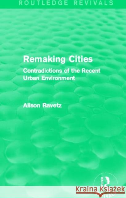 Remaking Cities : Contradictions of the Recent Urban Environment Alison Ravetz 9780415844444 Routledge