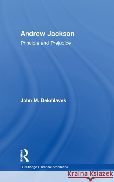 Andrew Jackson: Principle and Prejudice John M. Belohlavek 9780415844857 Routledge