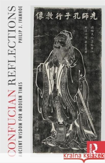 Confucian Reflections: Ancient Wisdom for Modern Times Ivanhoe, Philip J. 9780415844888