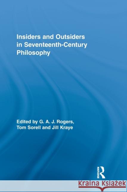 Insiders and Outsiders in Seventeenth-Century Philosophy G. A. J. Rogers Tom Sorell Jill Kraye 9780415845120 Routledge