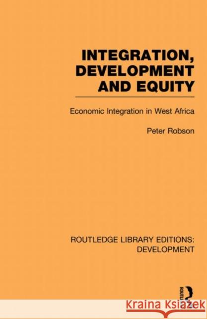 Integration, Development and Equity: Economic Integration in West Africa Robson, Peter 9780415845175 Routledge