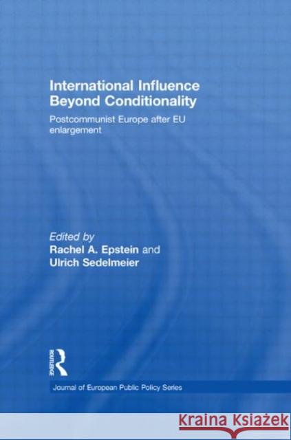 International Influence Beyond Conditionality: Postcommunist Europe After EU Enlargement Epstein, Rachel A. 9780415845250 Routledge