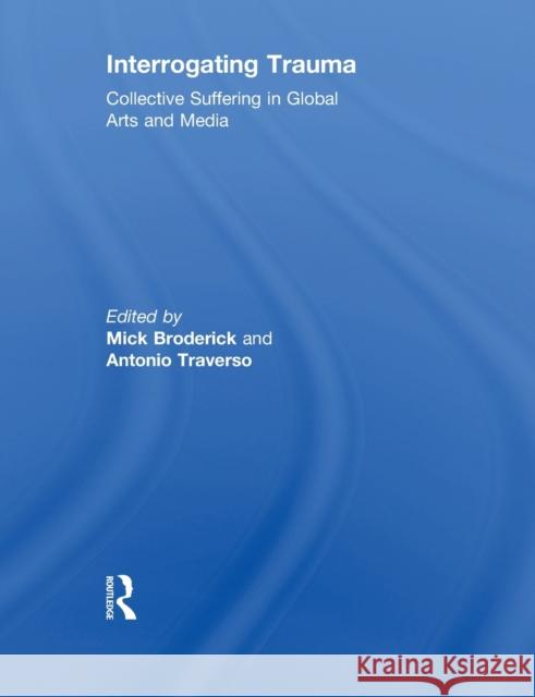 Interrogating Trauma: Collective Suffering in Global Arts and Media Broderick, Mick 9780415845328 Routledge