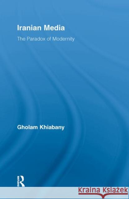 Iranian Media: The Paradox of Modernity Khiabany, Gholam 9780415845359 Routledge