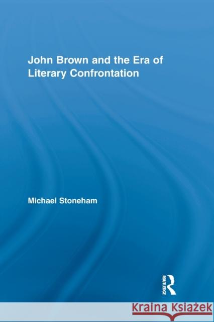 John Brown and the Era of Literary Confrontation Michael Stoneham 9780415845519