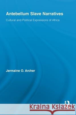 Antebellum Slave Narratives: Cultural and Political Expressions of Africa Archer, Jermaine O. 9780415846097 Routledge