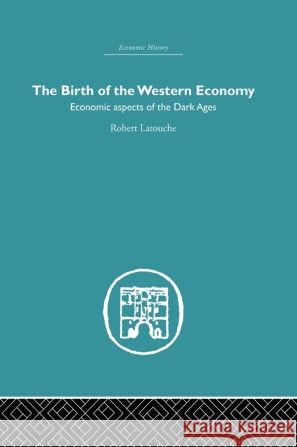 The Birth of the Western Economy: Economic Aspects of the Dark Ages Latouche, Robert 9780415846257