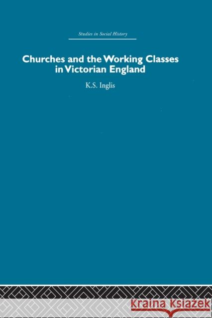 Churches and the Working Classes in Victorian England Kenneth Inglis 9780415846530 Routledge