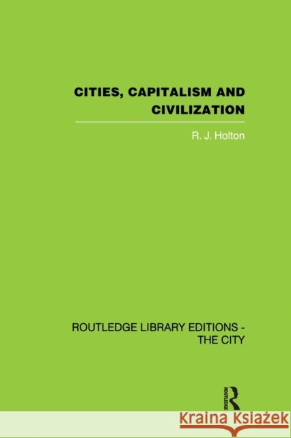 Cities, Capitalism and Civilization R. J. Holton 9780415846561 Routledge