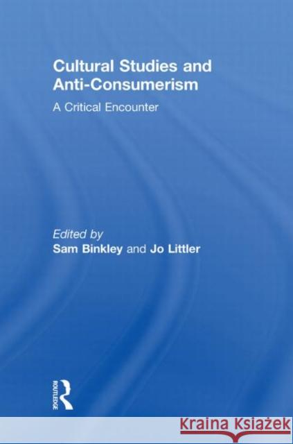 Cultural Studies and Anti-Consumerism Sam, Jr. Binkley Jo Littler 9780415846899 Routledge