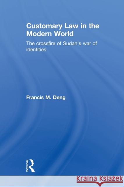 Customary Law in the Modern World: The Crossfire of Sudan's War of Identities Deng, Francis 9780415846905