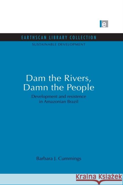 Dam the Rivers, Damn the People: Development and resistence in Amazonian Brazil Cummings, Barbara J. 9780415846912 Routledge