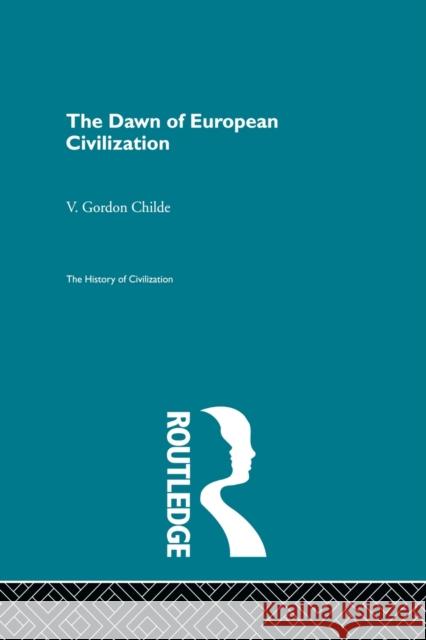 The Dawn of European Civilization Childe, V. Gordon 9780415846929