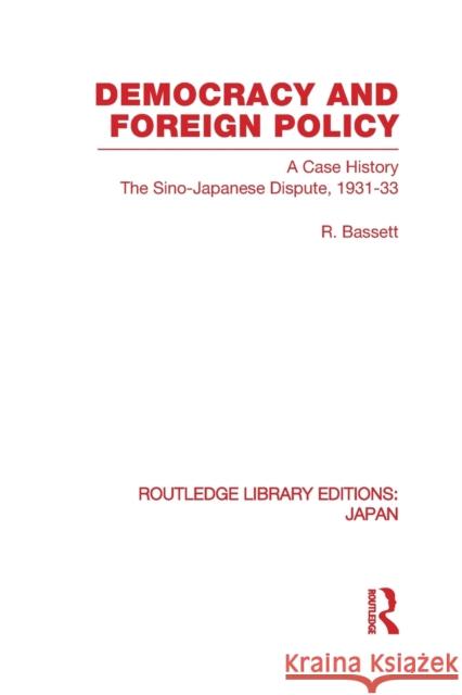 Democracy and Foreign Policy: A Case History: The Sino-Japanese Dispute, 1931-33 Bassett, R. 9780415846974