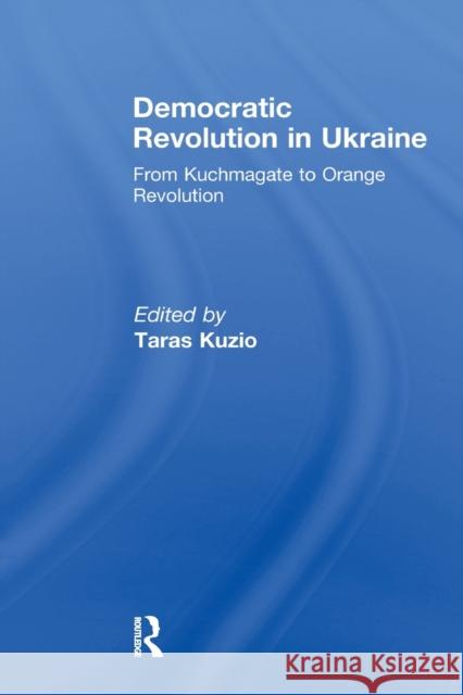 Democratic Revolution in Ukraine: From Kuchmagate to Orange Revolution Kuzio, Taras 9780415846981