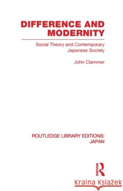 Difference and Modernity: Social Theory and Contemporary Japanese Society Clammer, John 9780415847049