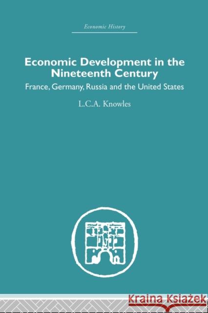 Economic Development in the Nineteenth Century: France, Germany, Russia and the United States Knowles, L. C. A. 9780415847216 Routledge