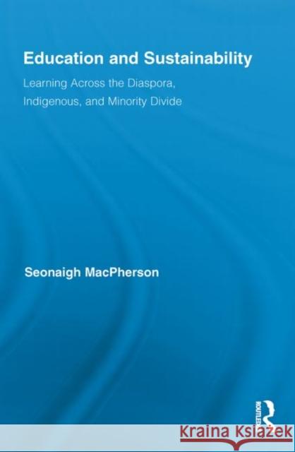 Education and Sustainability: Learning Across the Diaspora, Indigenous, and Minority Divide MacPherson, Seonaigh 9780415847292 Routledge