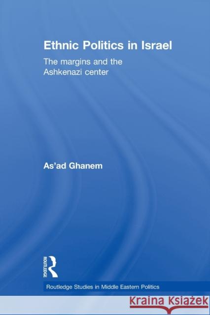 Ethnic Politics in Israel: The Margins and the Ashkenazi Centre Ghanem, As'ad 9780415847483 Routledge