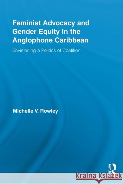 Feminist Advocacy and Gender Equity in the Anglophone Caribbean: Envisioning a Politics of Coalition Rowley, Michelle V. 9780415847650 Routledge