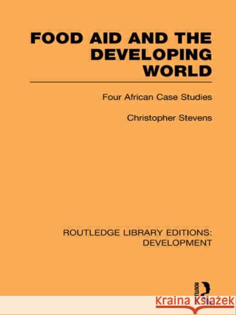 Food Aid and the Developing World: Four African Case Studies Stevens, Christopher 9780415847674 Routledge