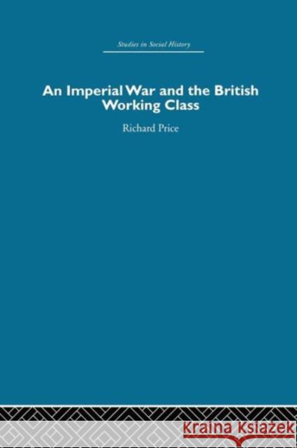 An Imperial War and the British Working Class: Working-Class Attitudes and Reactions to the Boer War, 1899-1902 Price, Richard 9780415848312