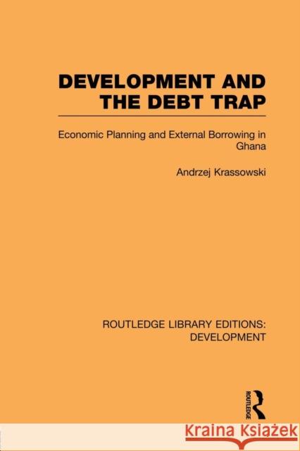 Development and the Debt Trap: Economic Planning and External Borrowing in Ghana Krassowski, Andrzej 9780415848350 Routledge