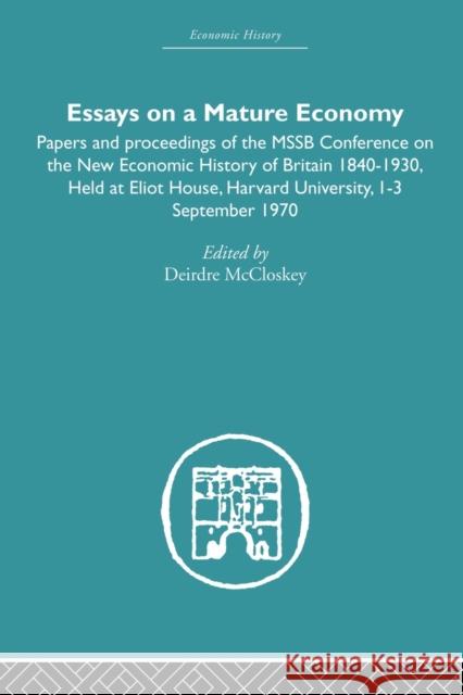 Essays on a Mature Economy: Britain After 1840: Papers and Proceedings on the New Economic History of Britain 1840-1930 McCloskey, Deirdre 9780415848527
