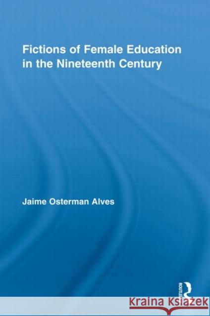 Fictions of Female Education in the Nineteenth Century Jaime Osterman Alves 9780415848640 Routledge