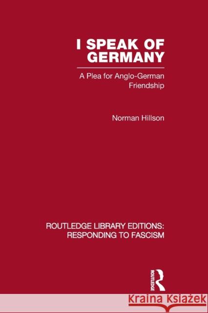 I Speak of Germany (RLE Responding to Fascism): A plea for Anglo-German friendship Hillson, Norman 9780415848886 Routledge
