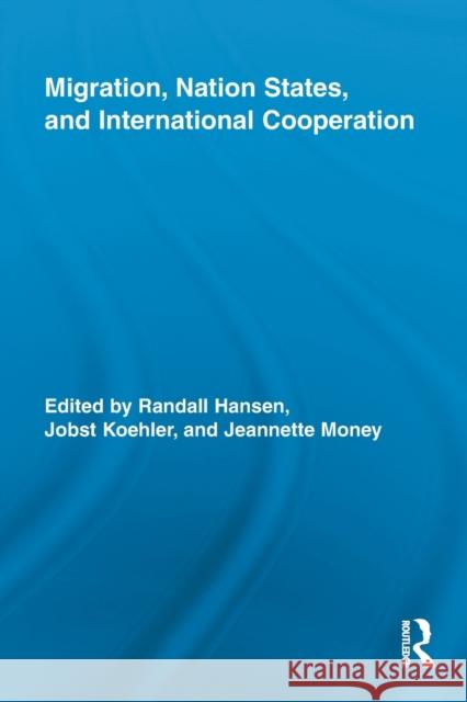 Migration, Nation States, and International Cooperation Randall Hansen Jobst Koehler Jeannette Money 9780415848978 Routledge